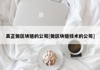 真正做区块链的公司[做区块链技术的公司]