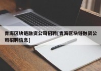 青海区块链融资公司招聘[青海区块链融资公司招聘信息]