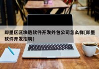 即墨区区块链软件开发外包公司怎么样[即墨软件开发招聘]