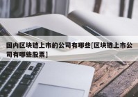 国内区块链上市的公司有哪些[区块链上市公司有哪些股票]