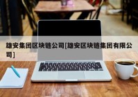 雄安集团区块链公司[雄安区块链集团有限公司]