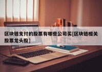 区块链支付的股票有哪些公司买[区块链相关股票龙头股]