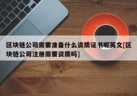 区块链公司需要准备什么资质证书呢英文[区块链公司注册需要资质吗]