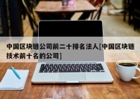 中国区块链公司前二十排名法人[中国区块链技术前十名的公司]