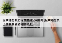 区块链怎么上传发票到公司账号[区块链怎么上传发票到公司账号上]