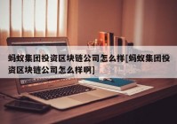 蚂蚁集团投资区块链公司怎么样[蚂蚁集团投资区块链公司怎么样啊]