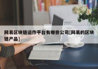 网易区块链运作平台有哪些公司[网易的区块链产品]