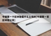 中国第一个区块链是什么公司的[中国第一家区块链公司]