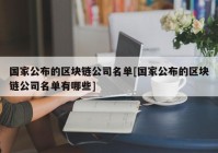 国家公布的区块链公司名单[国家公布的区块链公司名单有哪些]