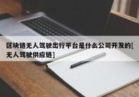 区块链无人驾驶出行平台是什么公司开发的[无人驾驶供应链]