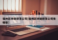 福州区块链研发公司[福州区块链研发公司有哪些]