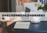 区块链公司营销模式分析[区块链策划营销方案]