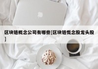 区块链概念公司有哪些[区块链慨念股龙头股]