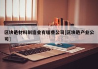 区块链材料制造业有哪些公司[区块链产业公司]