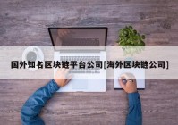 国外知名区块链平台公司[海外区块链公司]