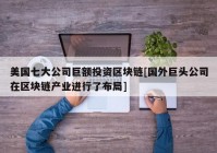 美国七大公司巨额投资区块链[国外巨头公司在区块链产业进行了布局]