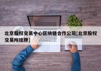 北京股权交易中心区块链合作公司[北京股权交易所挂牌]