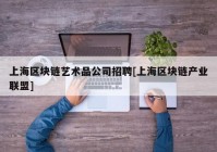 上海区块链艺术品公司招聘[上海区块链产业联盟]