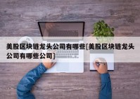 美股区块链龙头公司有哪些[美股区块链龙头公司有哪些公司]