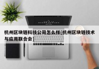 杭州区块链科技公司怎么样[杭州区块链技术与应用联合会]