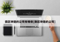 搞区块链的公司有哪些[做区块链的公司]