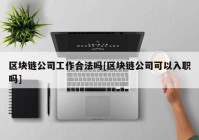 区块链公司工作合法吗[区块链公司可以入职吗]