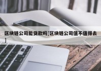 区块链公司能贷款吗[区块链公司值不值得去]