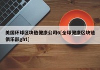 美国环球区块链健康公司6[全球健康区块链俱乐部ght]