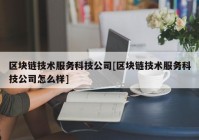 区块链技术服务科技公司[区块链技术服务科技公司怎么样]