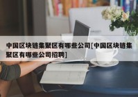 中国区块链集聚区有哪些公司[中国区块链集聚区有哪些公司招聘]