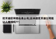 优贝迪区块链应用公司[区块链优贝迪公司能让人赚钱吗??]